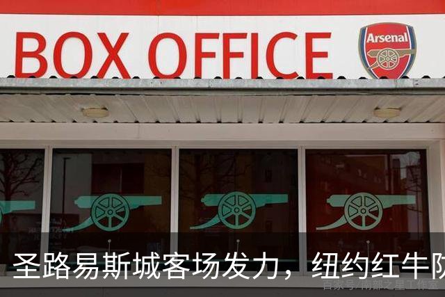 圣路易斯城客场发力，纽约红牛防守挑战加剧
