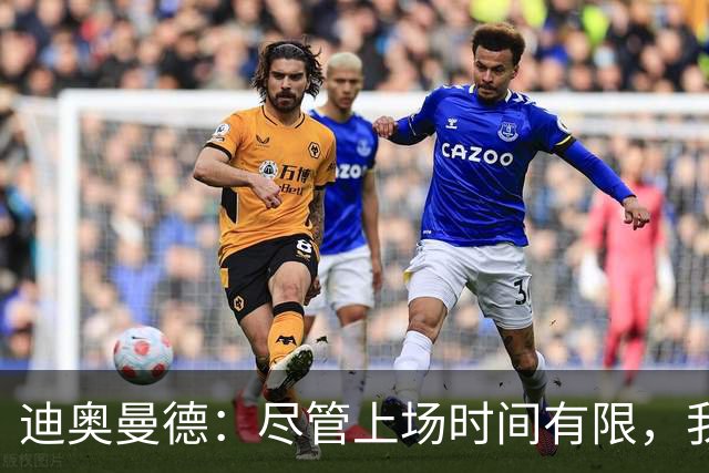 迪奥曼德：尽管上场时间有限，我依然全力以赴追求进步